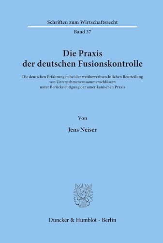 Die Praxis der deutschen Fusionskontrolle.: Die deutschen Erfahrungen bei der wettbewerbsrechtlichen Beurteilung von Unternehmenszusammenschlüssen ... (Schriften zum Wirtschaftsrecht, Band 37)