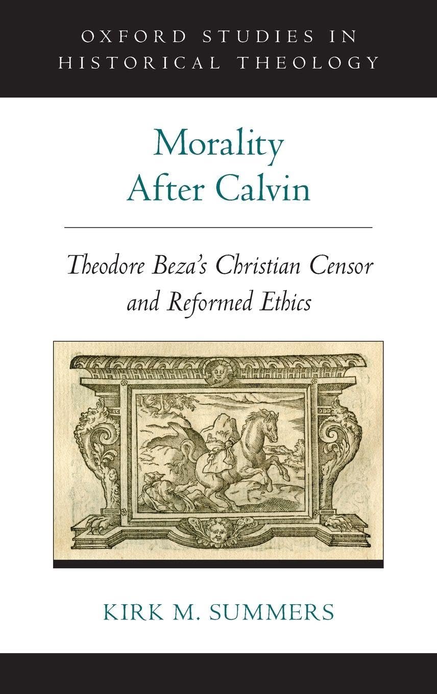 Morality After Calvin: Theodore Beza's Christian Censor and Reformed Ethics (Oxford Studies in Historical Theology)