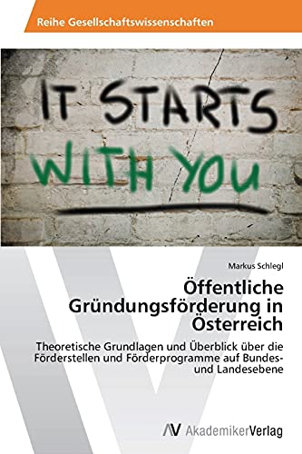 Öffentliche Gründungsförderung in Österreich: Theoretische Grundlagen und Überblick über die Förderstellen und Förderprogramme auf Bundes- und Landesebene