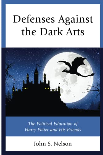 Defenses Against the Dark Arts: The Political Education of Harry Potter and His Friends (Politics, Literature, & Film)