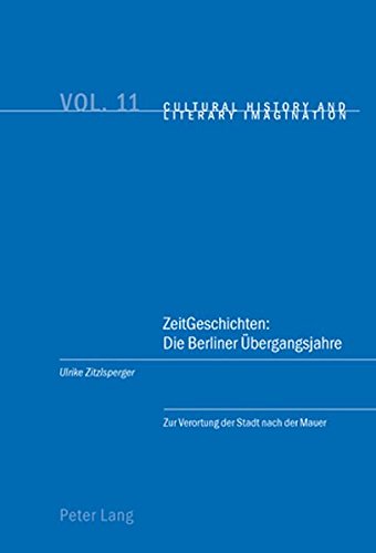 ZeitGeschichten: Die Berliner Übergangsjahre: Zur Verortung der Stadt nach der Mauer (Cultural History and Literary Imagination)