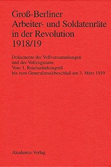 Groß-Berliner Arbeiter- und Soldatenräte in der Revolution 1918/19: Dokumente der Vollversammlungen und des Vollzugsrates. Vom 1. Reichsrätekongreß bis zum Generalstreikbeschluß am 3. März 1919