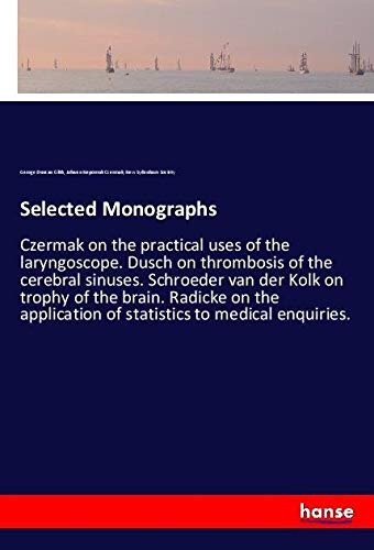 Selected Monographs: Czermak on the practical uses of the laryngoscope. Dusch on thrombosis of the cerebral sinuses. Schroeder van der Kolk on trophy ... of statistics to medical enquiries.