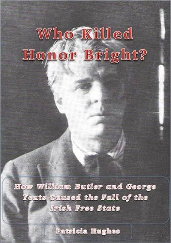 Who Killed Honor Bright?: How W. B. and George Yeats Caused the Fall of the Irish Free State (William Butler Yeats and Honor Bright, Band 3)