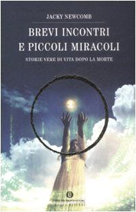 Brevi incontri e piccoli miracoli. Storie vere di vita dopo la morte