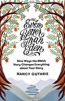 Even Better than Eden: Nine Ways the Bible's Story Changes Everything about Your Story