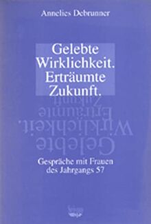 Gelebte Wirklichkeit - erträumte Zukunft. Gespräche mit Frauen des Jahrgangs 57