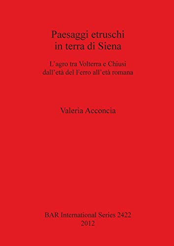 Paesaggi etruschi in terra di Siena: L'agro tra Volterra e Chiusi dell'età del Ferro all'èta romana (Bar S, Band 2422)