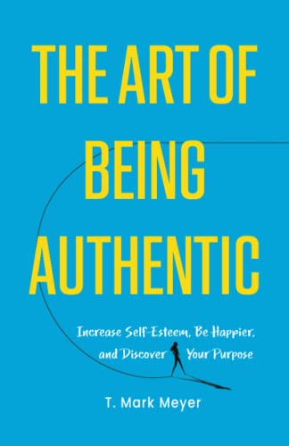The Art of Being Authentic: Increase Self-Esteem, Be Happier, and Discover Your Purpose