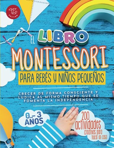 El Libro Montessori Para Bebés y Niños Pequeños: 200 actividades creativas para hacer en casa - Crecer de forma consciente y lúdica al mismo tiempo ... la independencia (Ideas Montessori, Band 1)
