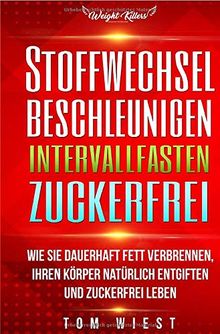 Stoffwechsel beschleunigen | Intervallfasten | Zuckerfrei: Wie Sie dauerhaft Fett verbrennen, Ihren Körper natürlich entgiften und zuckerfrei Leben