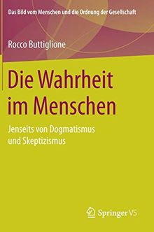 Die Wahrheit im Menschen: Jenseits von Dogmatismus und Skeptizismus (Das Bild vom Menschen und die Ordnung der Gesellschaft)