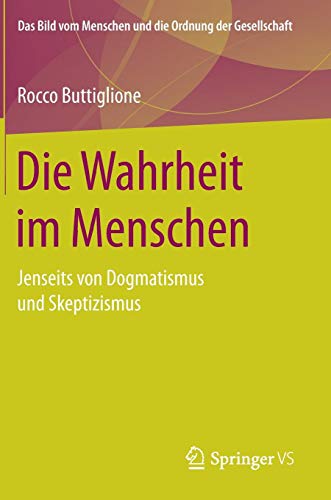 Die Wahrheit im Menschen: Jenseits von Dogmatismus und Skeptizismus (Das Bild vom Menschen und die Ordnung der Gesellschaft)