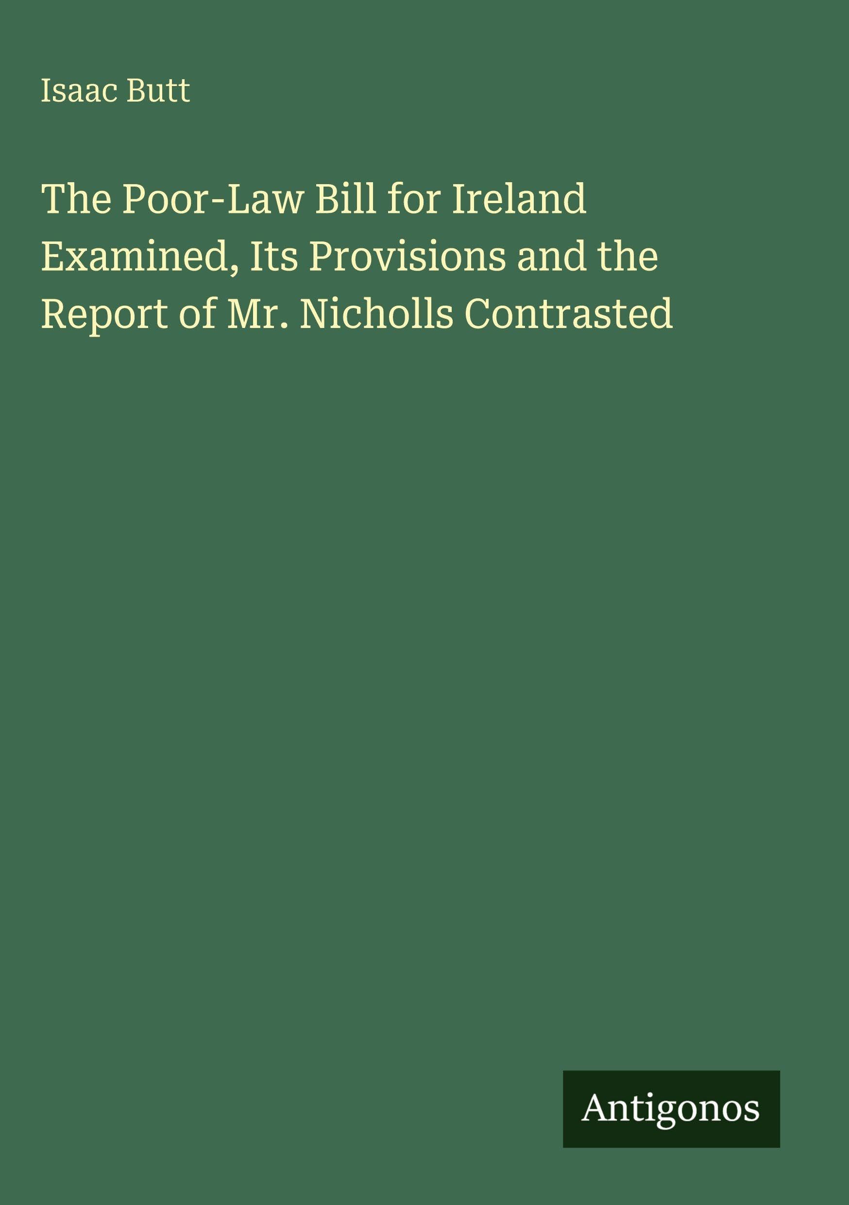 The Poor-Law Bill for Ireland Examined, Its Provisions and the Report of Mr. Nicholls Contrasted