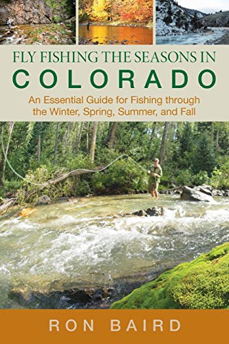 Fly Fishing the Seasons in Colorado: An Essential Guide For Fishing Through The Winter, Spring, Summer, And Fall, First Edition