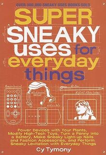 Super Sneaky Uses for Everyday Things: Power Devices with Your Plants, Modify High-Tech Toys, Turn a Penny into a Battery, and More: Power Devices ... a Battery, and More Volume 8 (Sneaky Books)