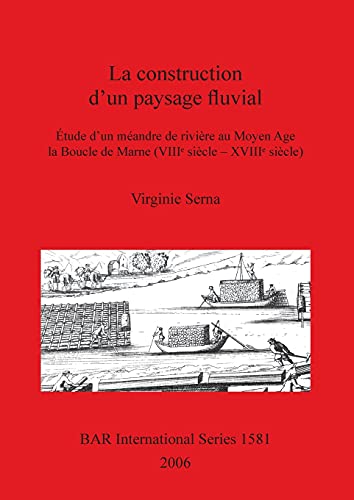 La construction d'un paysage fluvial: Étude d'un méandre de rivière au Moyen Age la Boucle de Marne (VIII¿ siècle - XVIII¿ siècle) (British Archaeological Reports British Series, Band 1581)
