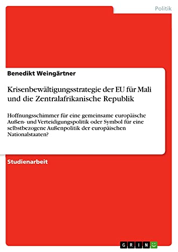 Krisenbewältigungsstrategie der EU für Mali und die Zentralafrikanische Republik: Hoffnungsschimmer für eine gemeinsame europäische Außen- und ... der europäischen Nationalstaaten?