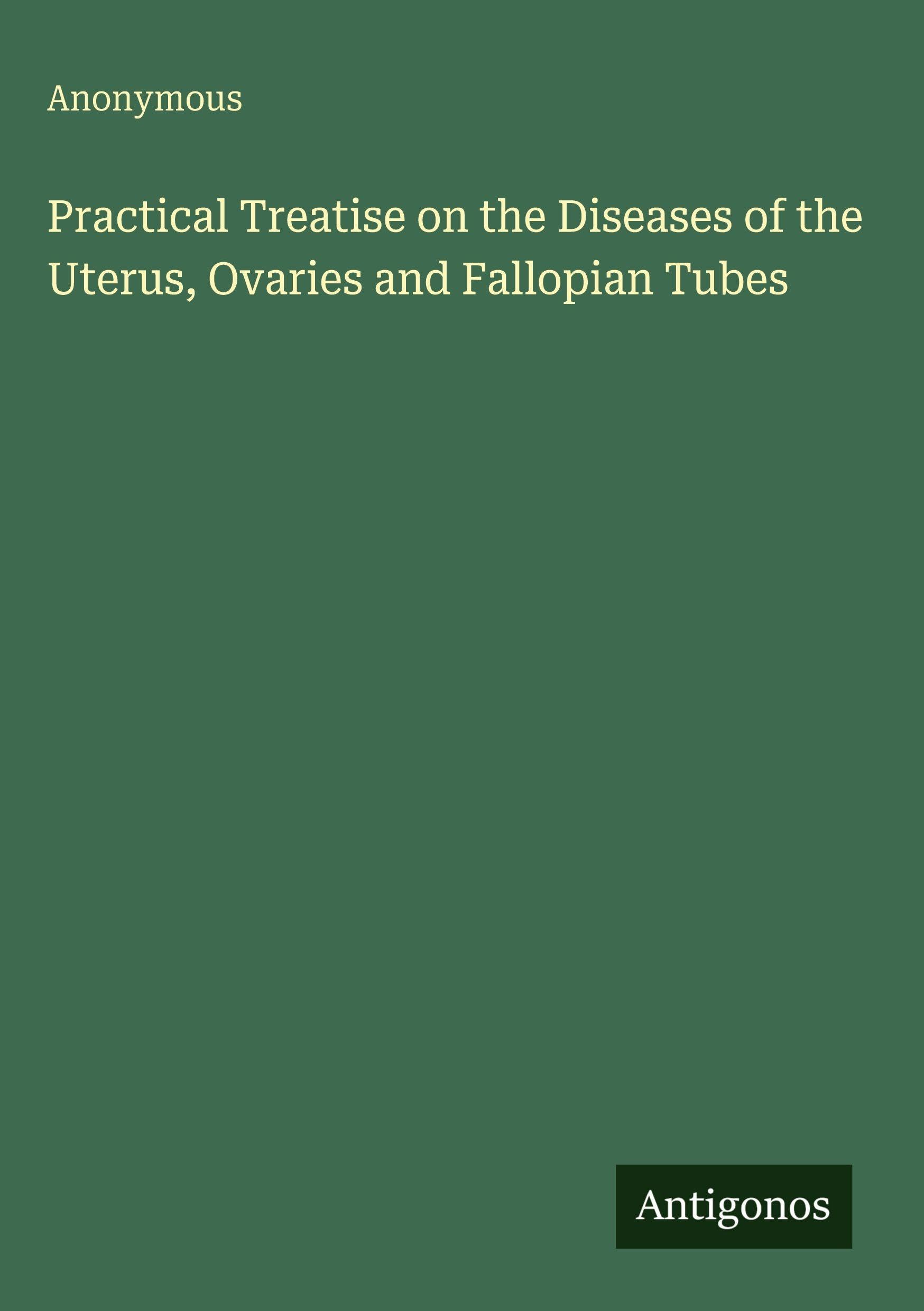 Practical Treatise on the Diseases of the Uterus, Ovaries and Fallopian Tubes