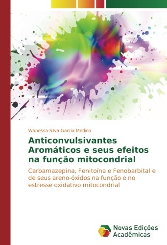 Anticonvulsivantes Aromáticos e seus efeitos na função mitocondrial: Carbamazepina, Fenitoína e Fenobarbital e de seus areno-óxidos na função e no estresse oxidativo mitocondrial