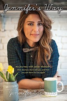 Jennifer's Way: My Journey with Celiac Disease--What Doctors Dont Tell You and How You Can Learn to Live Again