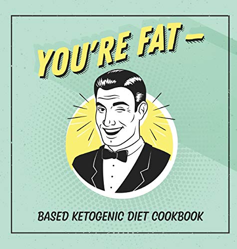 You're Fat Based Ketogenic Diet Cookbook: A Goodie For Those You Love