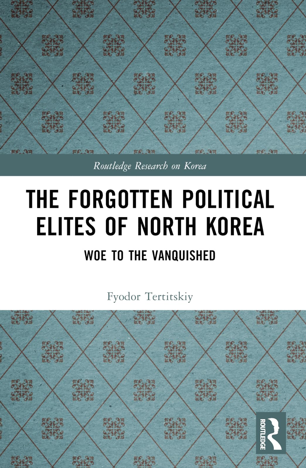 The Forgotten Political Elites of North Korea: Woe to the Vanquished (Routledge Research on Korea)