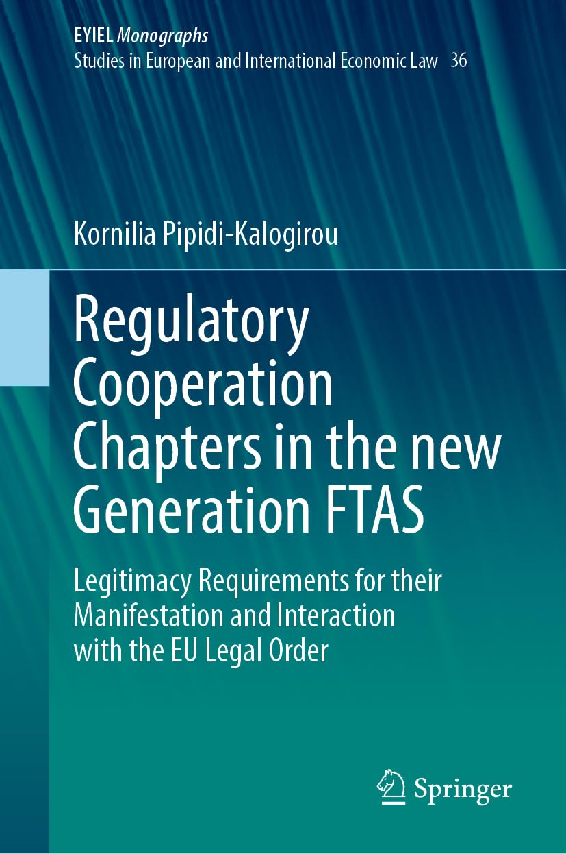 Regulatory Cooperation Chapters in the new Generation FTAS: Legitimacy Requirements for their Manifestation and Interaction with the EU Legal Order ... of International Economic Law, 36, Band 36)