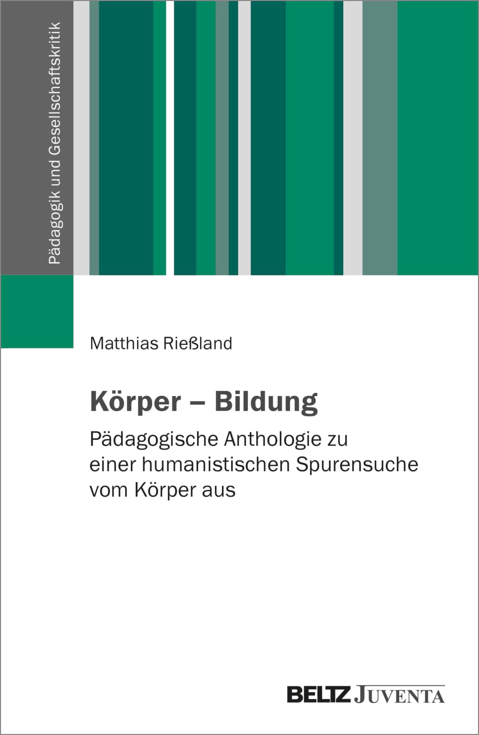 Körper – Bildung: Pädagogische Anthologie zu einer humanistischen Spurensuche vom Körper aus (Pädagogik und Gesellschaftskritik)