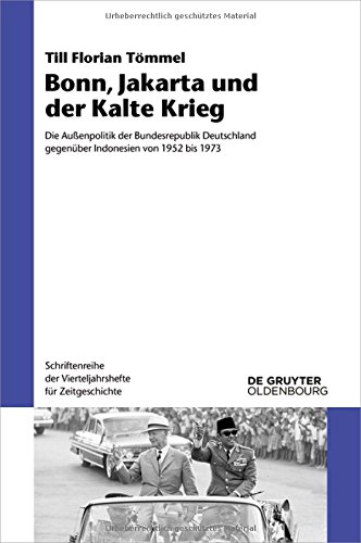 Bonn, Jakarta und der Kalte Krieg: Die Außenpolitik der Bundesrepublik Deutschland gegenüber Indonesien von 1952 bis 1973 (Schriftenreihe der Vierteljahrshefte für Zeitgeschichte, Band 116)