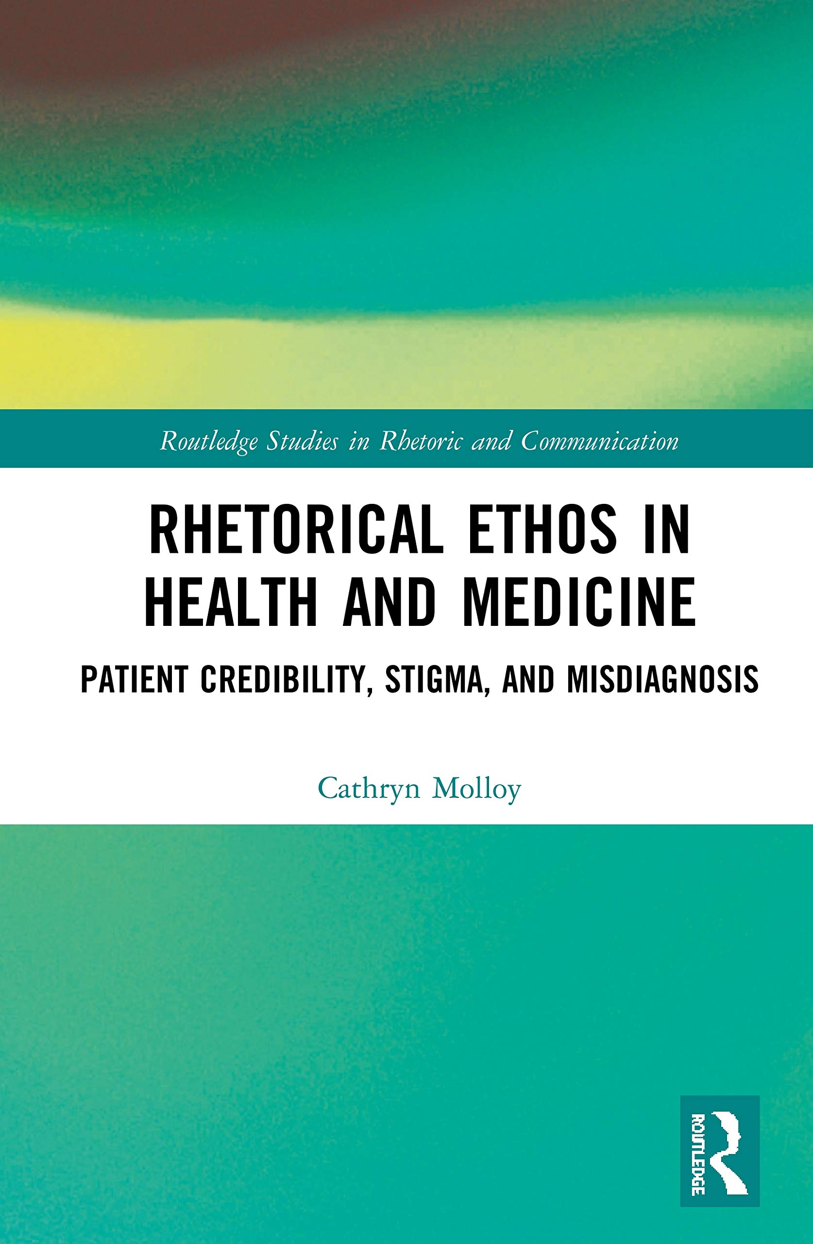 Rhetorical Ethos in Health and Medicine: Patient Credibility, Stigma, and Misdiagnosis (Routledge Studies in Rhetoric and Communication)