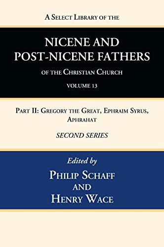 A Select Library of the Nicene and Post-Nicene Fathers of the Christian Church, Second Series, Volume 13: Part II: Gregory the Great, Ephraim Syrus, Aphrahat