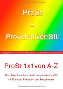 ProSt = Provokativer Stil.: Das 1x1 des ProSt 1x1 von A wie Absichtliches Missverstehen bis Z wie Zuversicht