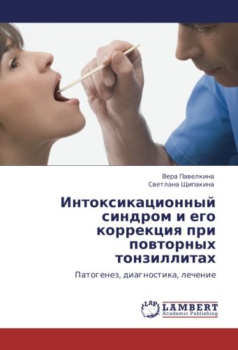 Интоксикационный синдром и его коррекция при повторных тонзиллитах: Патогенез, диагностика, лечение: Patogenez, diagnostika, lechenie