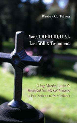 Your Theological Last Will and Testament: Using Martin Luther's Theological Last Will and Testament to Pass Faith on to Our Children