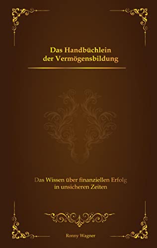 Das Handbüchlein der Vermögensbildung: Das Wissen über finanziellen Erfolg in unsicheren Zeiten