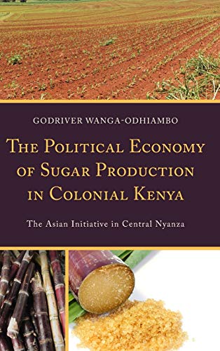 The Political Economy of Sugar Production in Colonial Kenya: The Asian Initiative in Central Nyanza