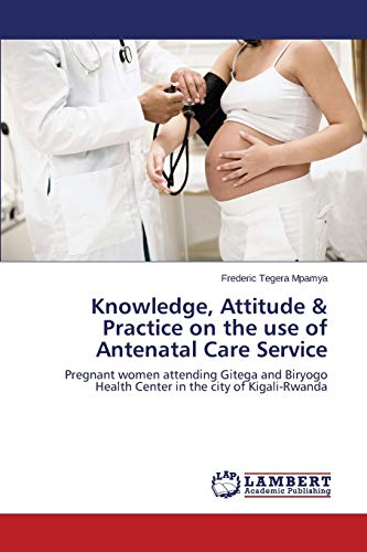 Knowledge, Attitude & Practice on the use of Antenatal Care Service: Pregnant women attending Gitega and Biryogo Health Center in the city of Kigali-Rwanda