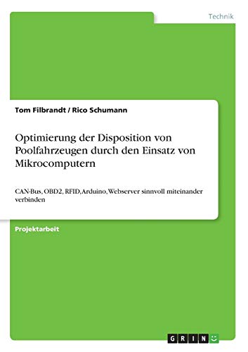 Optimierung der Disposition von Poolfahrzeugen durch den Einsatz von Mikrocomputern: CAN-Bus, OBD2, RFID, Arduino, Webserver sinnvoll miteinander verbinden