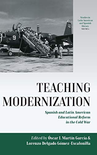 Teaching Modernization: Spanish and Latin American Educational Reform in the Cold War (Studies in Latin American and Spanish History, Band 6)