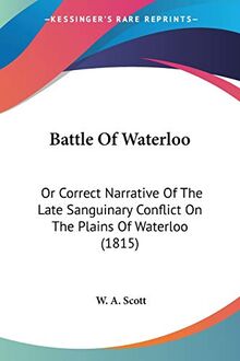 Battle Of Waterloo: Or Correct Narrative Of The Late Sanguinary Conflict On The Plains Of Waterloo (1815)
