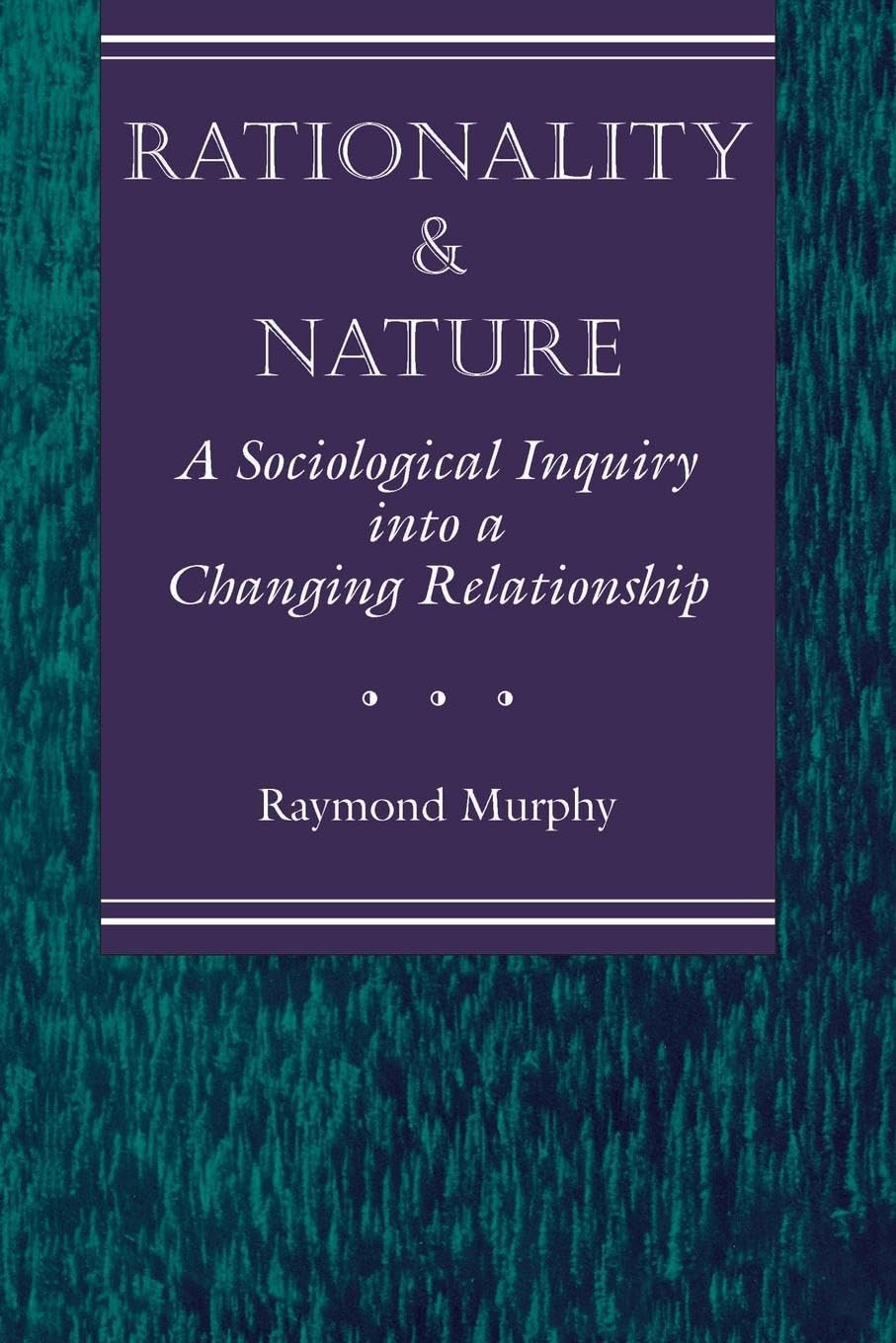 Rationality And Nature: A Sociological Inquiry Into A Changing Relationship