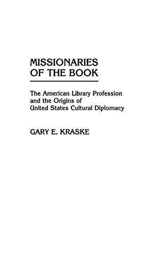 Missionaries of the Book: The American Library Profession and the Origins of United States Cultural Diplomacy (Contributions in Librarianship & Information Science)