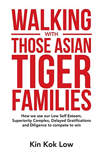 WALKING with THOSE ASIAN TIGER FAMILIES: How we use our Low Self Esteem, Superiority Complex, Delayed Gratifications and Diligence to compete to win