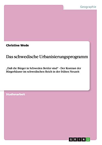 Das schwedische Urbanisierungsprogramm: Daß die Bürger in Schweden Bettler sind - Der Kontrast der Bürgerhäuser im schwedischen Reich in der frühen Neuzeit