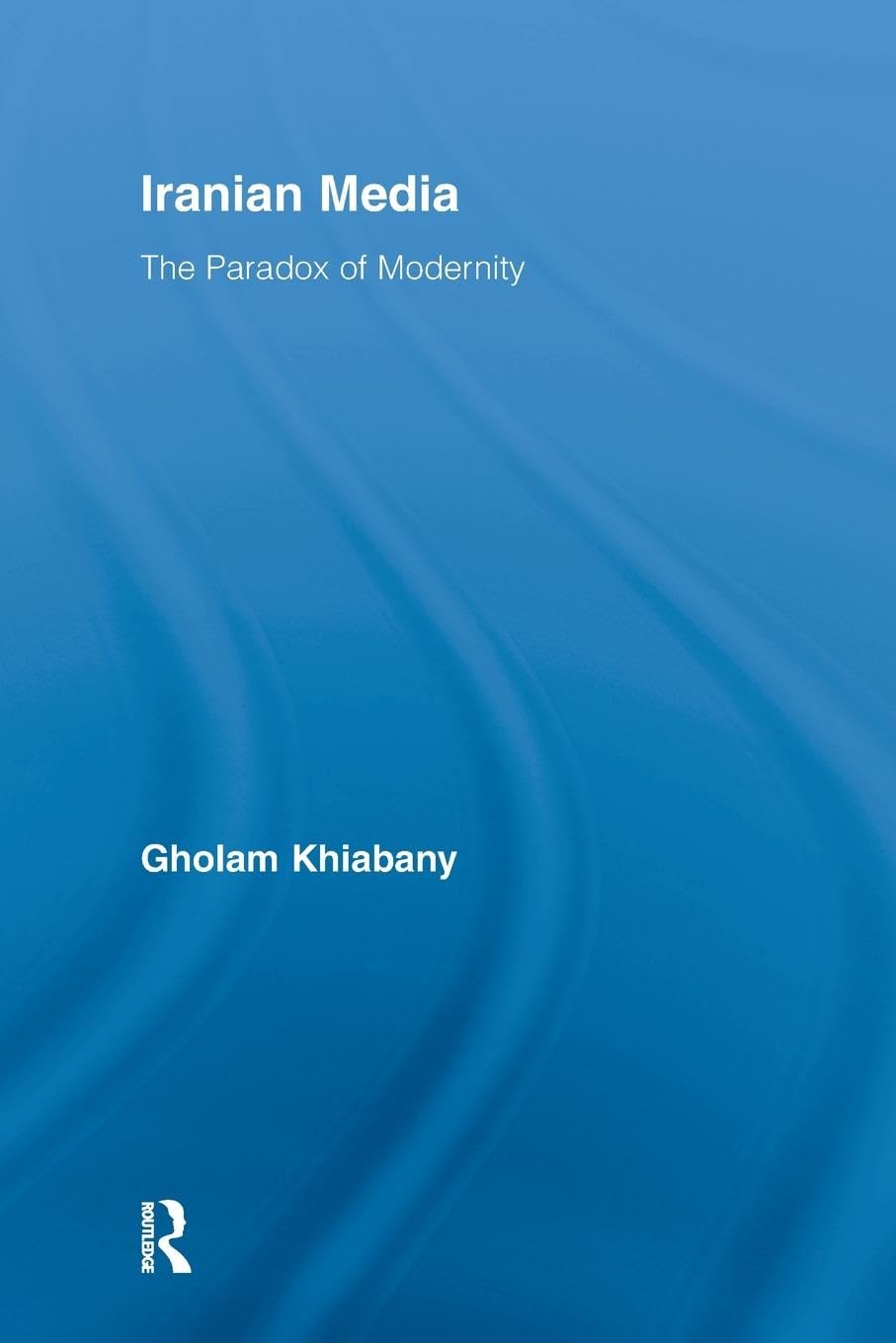 Iranian Media: The Paradox of Modernity (Routledge Advances in Internationalizing Media Studies, Band 3)