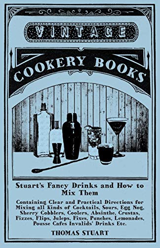 Stuart's Fancy Drinks and How to Mix Them - Containing Clear and Practical Directions for Mixing all Kinds of Cocktails: Sours, Egg Nog, Sherry ... Punches, Lemonades, Pousse Cafes Invalids'