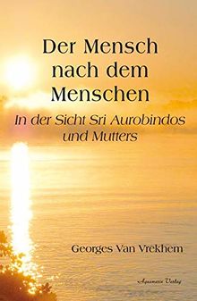 Der Mensch nach dem Menschen: In der Sicht Sri Aurobindos  und Mutters