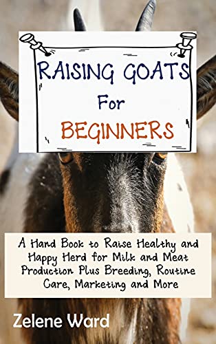 Zelene Ward Raising Goats For Beginners, A Hand Book To Raise Healthy And Happy Herd For Milk And Meat Production Plus Breeding, Routine Care, Marketing And More
