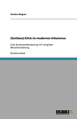 (Gottlose) Ethik im modernen Atheismus: Eine Auseinandersetzung mit religiöser Moralvorstellung